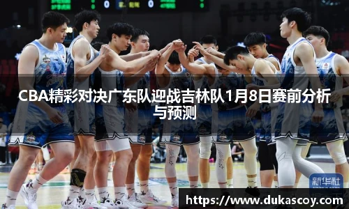 CBA精彩对决广东队迎战吉林队1月8日赛前分析与预测