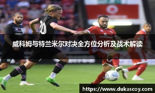 威科姆与特兰米尔对决全方位分析及战术解读